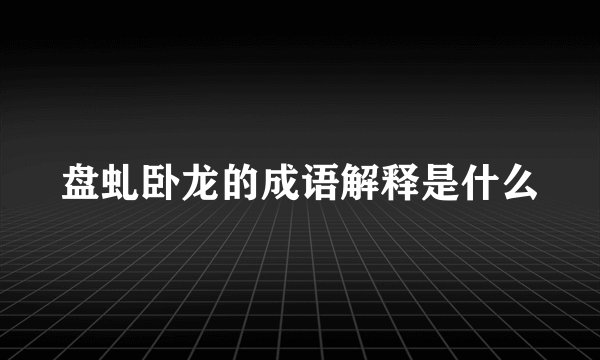 盘虬卧龙的成语解释是什么
