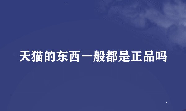 天猫的东西一般都是正品吗