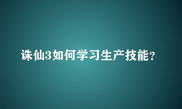 诛仙3如何学习生产技能？