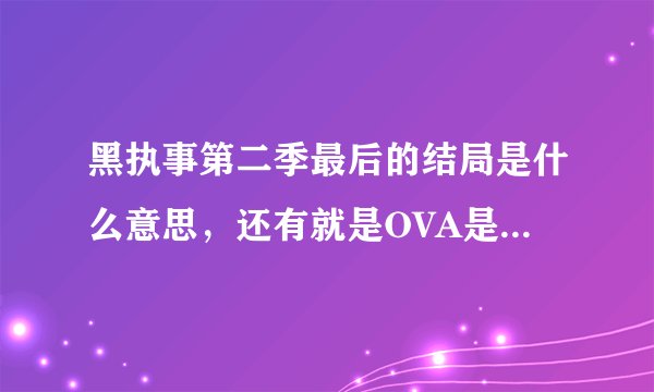 黑执事第二季最后的结局是什么意思，还有就是OVA是什么，怎么变成爱丽丝了，谢谢啦