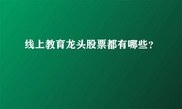 线上教育龙头股票都有哪些？