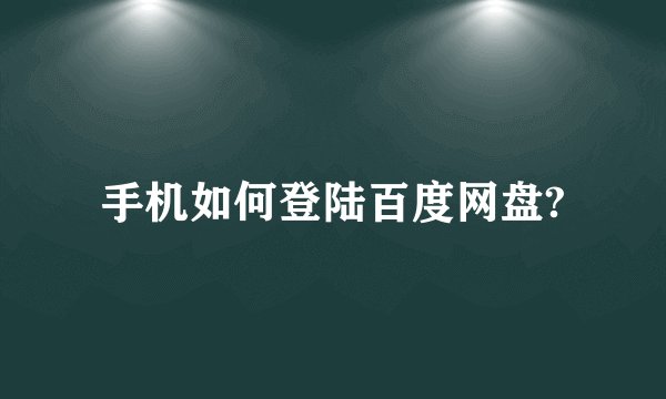 手机如何登陆百度网盘?