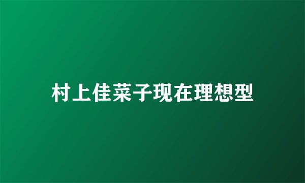 村上佳菜子现在理想型