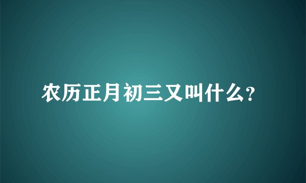 农历正月初三又叫什么？