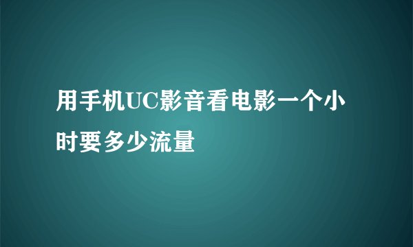 用手机UC影音看电影一个小时要多少流量