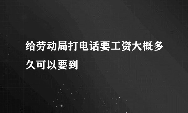 给劳动局打电话要工资大概多久可以要到