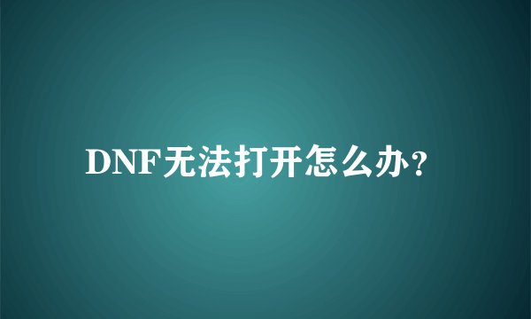DNF无法打开怎么办？