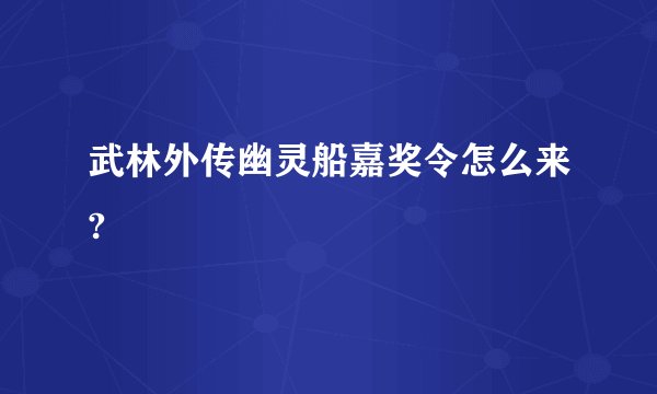 武林外传幽灵船嘉奖令怎么来?