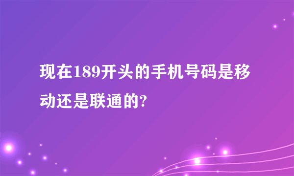 现在189开头的手机号码是移动还是联通的?