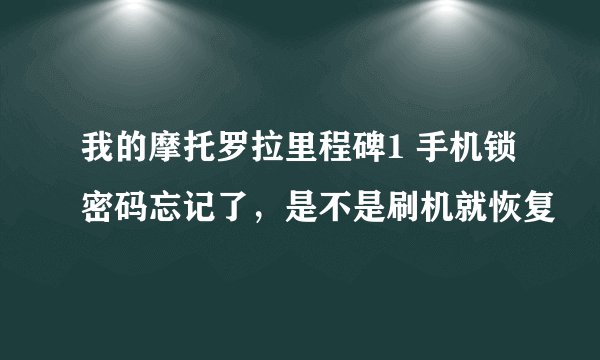 我的摩托罗拉里程碑1 手机锁密码忘记了，是不是刷机就恢复