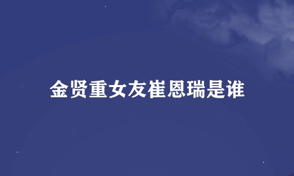 金贤重女友崔恩瑞是谁
