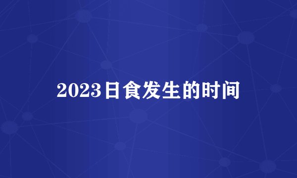 2023日食发生的时间