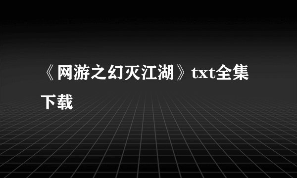 《网游之幻灭江湖》txt全集下载