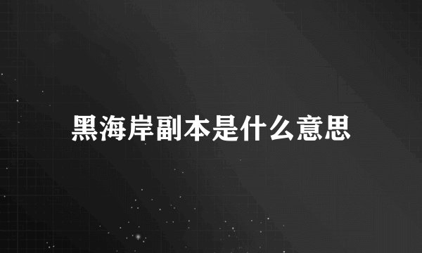 黑海岸副本是什么意思