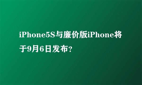iPhone5S与廉价版iPhone将于9月6日发布？