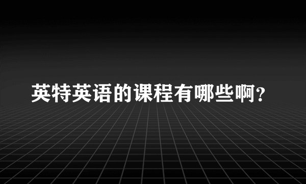 英特英语的课程有哪些啊？