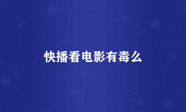 快播看电影有毒么