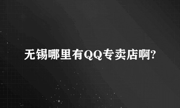 无锡哪里有QQ专卖店啊?