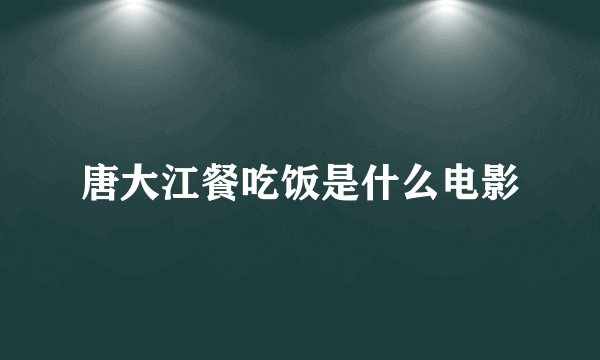 唐大江餐吃饭是什么电影