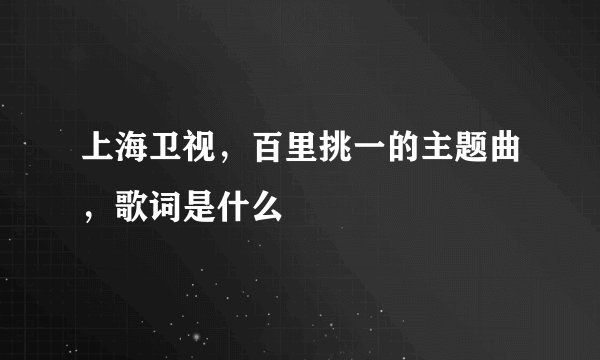 上海卫视，百里挑一的主题曲，歌词是什么