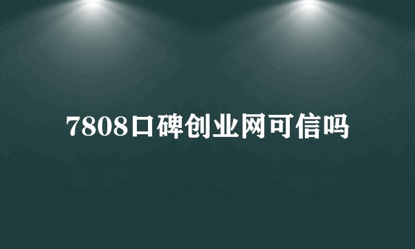 7808口碑创业网可信吗