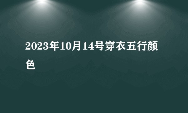 2023年10月14号穿衣五行颜色