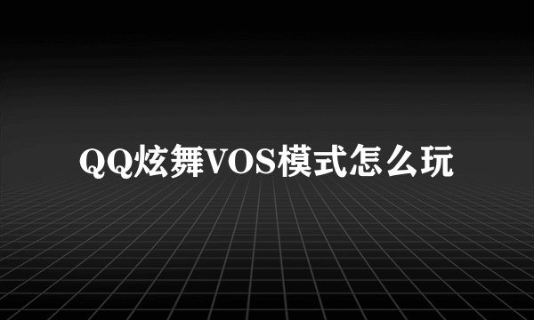 QQ炫舞VOS模式怎么玩