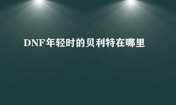DNF年轻时的贝利特在哪里