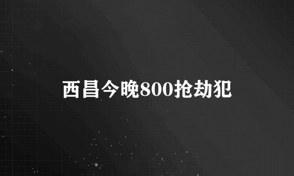 西昌今晚800抢劫犯