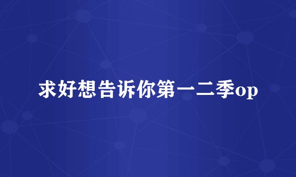 求好想告诉你第一二季op