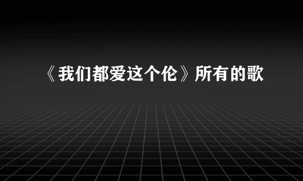 《我们都爱这个伦》所有的歌
