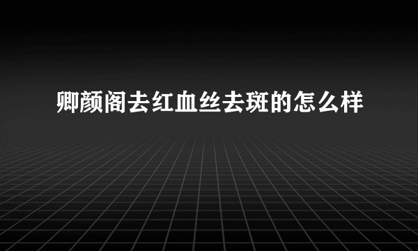 卿颜阁去红血丝去斑的怎么样