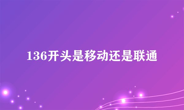136开头是移动还是联通