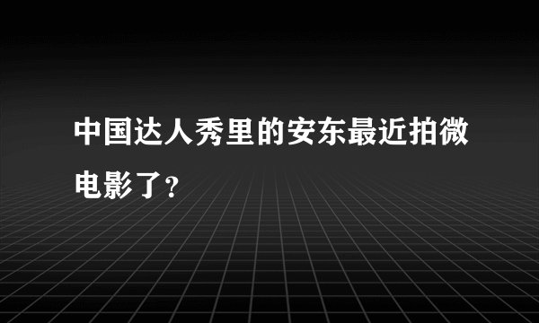 中国达人秀里的安东最近拍微电影了？
