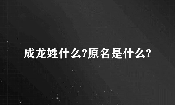 成龙姓什么?原名是什么?