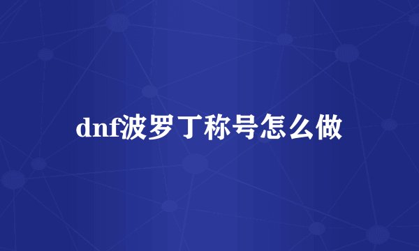 dnf波罗丁称号怎么做
