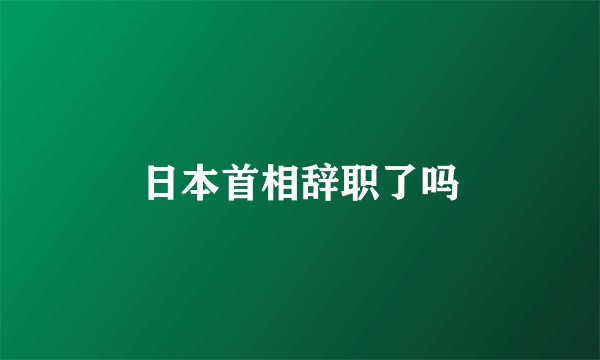 日本首相辞职了吗
