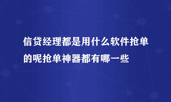 信贷经理都是用什么软件抢单的呢抢单神器都有哪一些