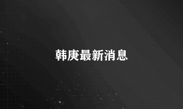 韩庚最新消息