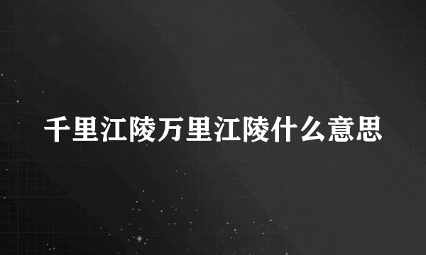 千里江陵万里江陵什么意思