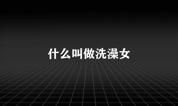 什么叫做洗澡女