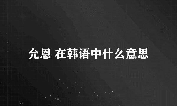 允恩 在韩语中什么意思