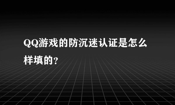 QQ游戏的防沉迷认证是怎么样填的？