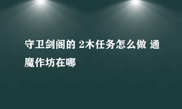 守卫剑阁的 2木任务怎么做 通魔作坊在哪