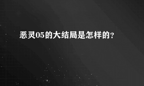恶灵05的大结局是怎样的？
