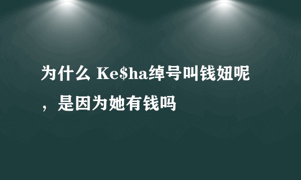 为什么 Ke$ha绰号叫钱妞呢，是因为她有钱吗