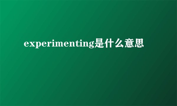 experimenting是什么意思