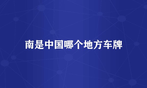 南是中国哪个地方车牌