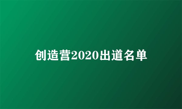 创造营2020出道名单