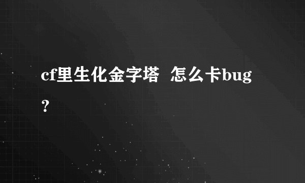 cf里生化金字塔  怎么卡bug？